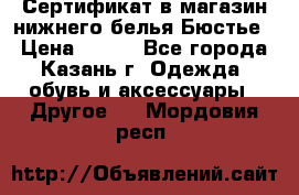 Сертификат в магазин нижнего белья Бюстье  › Цена ­ 800 - Все города, Казань г. Одежда, обувь и аксессуары » Другое   . Мордовия респ.